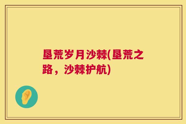 垦荒岁月沙棘(垦荒之路,沙棘护航)