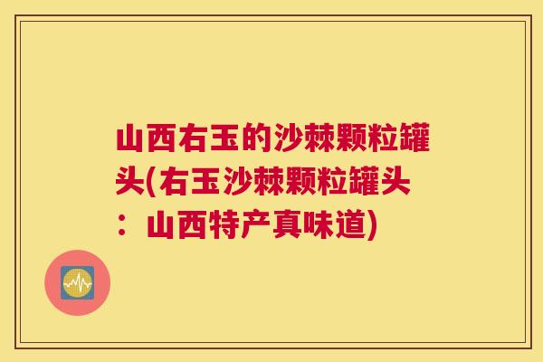 山西右玉的沙棘颗粒罐头(右玉沙棘颗粒罐头:山西特产真味道)