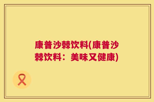 康普沙棘饮料(康普沙棘饮料：美味又健康)