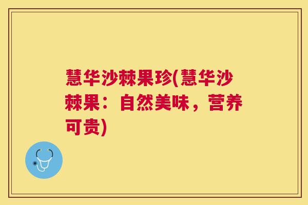 慧华沙棘果珍(慧华沙棘果：自然美味，营养可贵)
