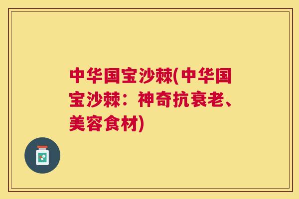 中华国宝沙棘(中华国宝沙棘：神奇抗衰老、美容食材)