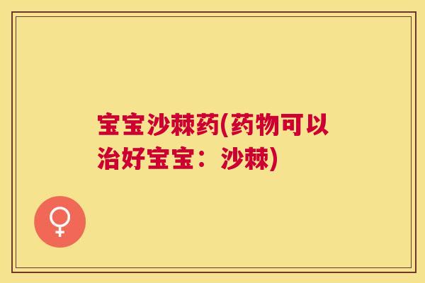 宝宝沙棘药(药物可以治好宝宝:沙棘)