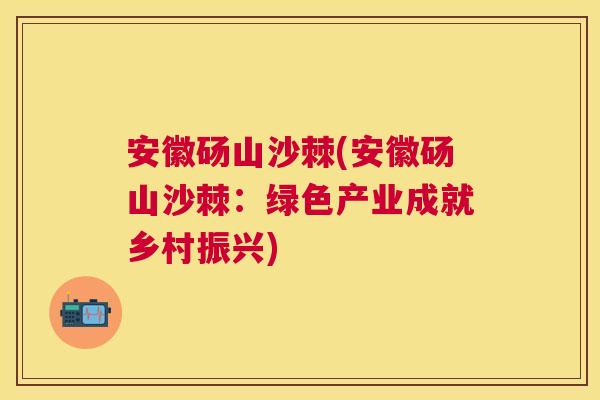 安徽砀山沙棘(安徽砀山沙棘：绿色产业成就乡村振兴)