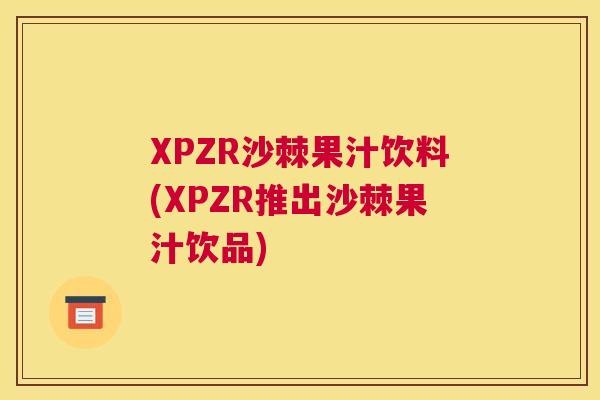 XPZR沙棘果汁饮料(XPZR推出沙棘果汁饮品)