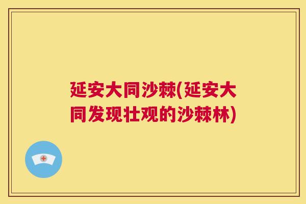 延安大同沙棘(延安大同发现壮观的沙棘林)