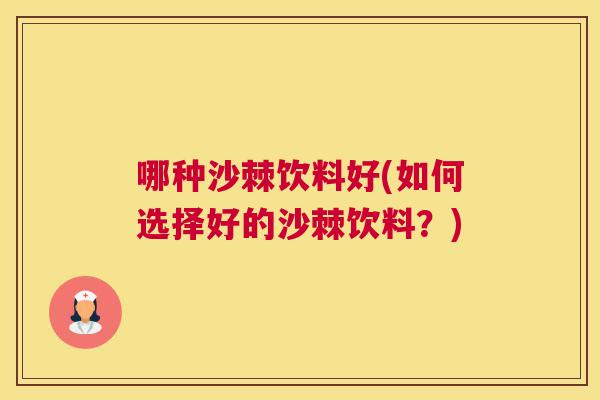 哪种沙棘饮料好(如何选择好的沙棘饮料？)