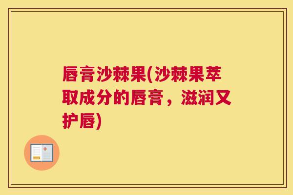 唇膏沙棘果(沙棘果萃取成分的唇膏，滋润又护唇)