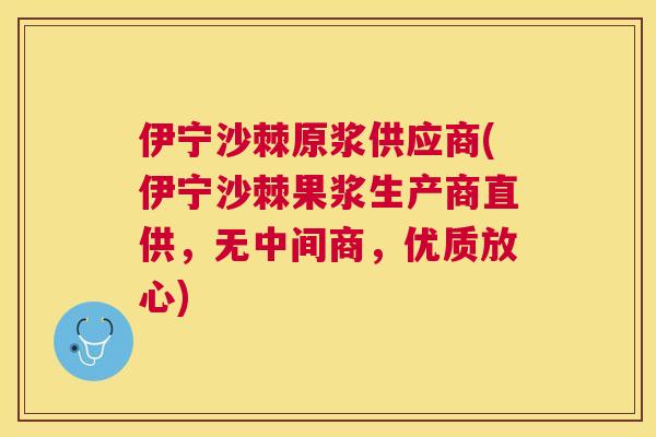 伊宁沙棘原浆供应商(伊宁沙棘果浆生产商直供，无中间商，优质放心)