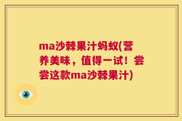 ma沙棘果汁蚂蚁(营养美味,值得一试!尝尝这款ma沙棘果汁)