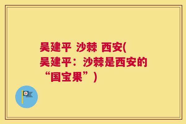 吴建平 沙棘 西安(吴建平：沙棘是西安的“国宝果”)