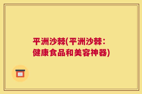 平洲沙棘(平洲沙棘:健康食品和美容神器)