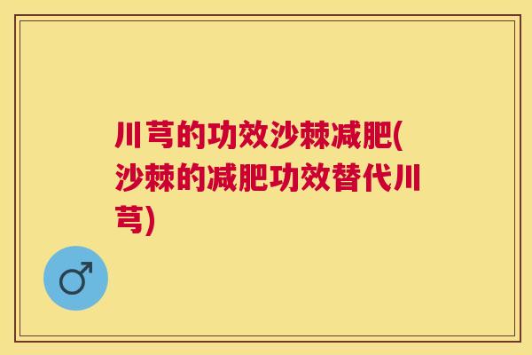 川芎的功效沙棘减肥(沙棘的减肥功效替代川芎)