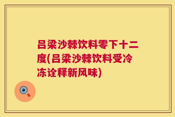 吕梁沙棘饮料零下十二度(吕梁沙棘饮料受冷冻诠释新风味)