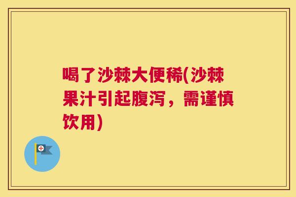 喝了沙棘大便稀(沙棘果汁引起腹泻,需谨慎饮用)