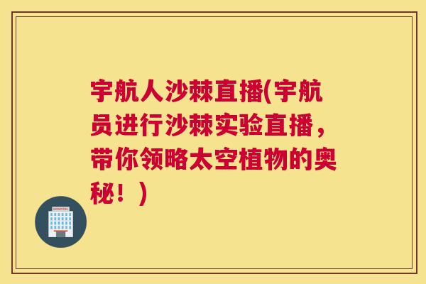 宇航人沙棘直播(宇航员进行沙棘实验直播，带你领略太空植物的奥秘！)