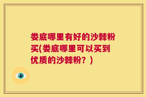 娄底哪里有好的沙棘粉买(娄底哪里可以买到优质的沙棘粉？)