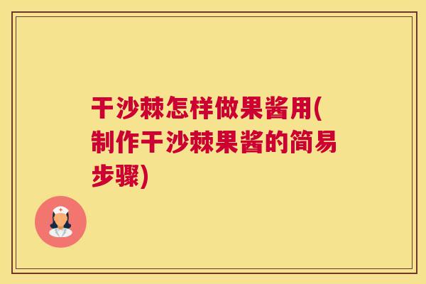 干沙棘怎样做果酱用(制作干沙棘果酱的简易步骤)