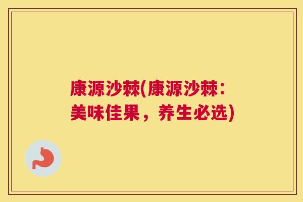 康源沙棘(康源沙棘:美味佳果,养生必选)