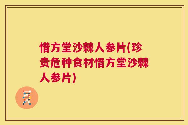 惜方堂沙棘人参片(珍贵危种食材惜方堂沙棘人参片)