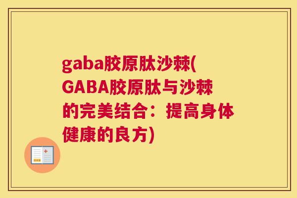 gaba胶原肽沙棘(GABA胶原肽与沙棘的完美结合：提高身体健康的良方)
