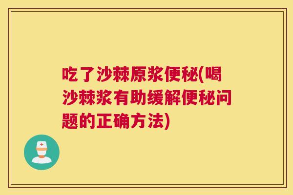 吃了沙棘原浆便秘(喝沙棘浆有助缓解便秘问题的正确方法)