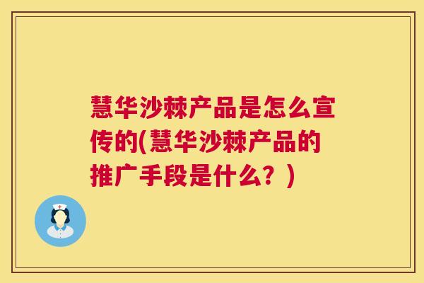 慧华沙棘产品是怎么宣传的(慧华沙棘产品的推广手段是什么？)