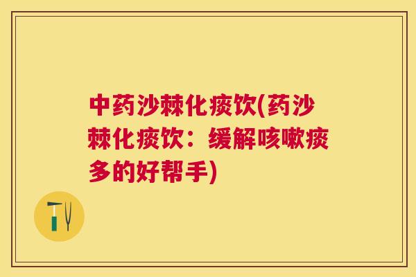 中药沙棘化痰饮(药沙棘化痰饮:缓解咳嗽痰多的好帮手)