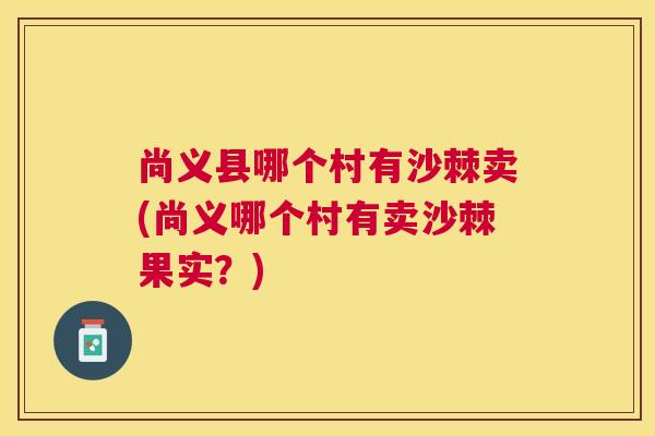 尚义县哪个村有沙棘卖(尚义哪个村有卖沙棘果实？)