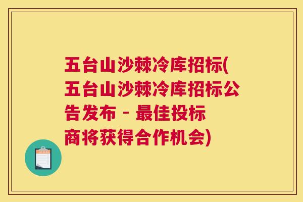 五台山沙棘冷库招标(五台山沙棘冷库招标公告发布 - 最佳投标商将获得合作机会)