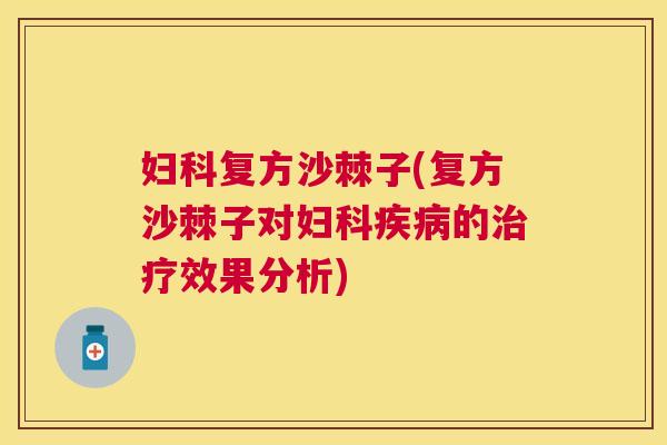 妇科复方沙棘子(复方沙棘子对妇科疾病的治疗效果分析)