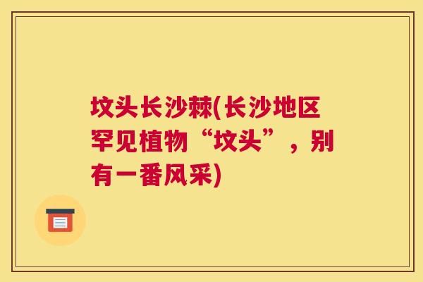 坟头长沙棘(长沙地区罕见植物“坟头”，别有一番风采)