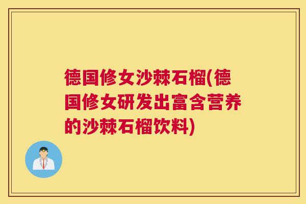 德国修女沙棘石榴(德国修女研发出富含营养的沙棘石榴饮料)