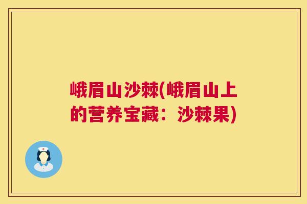 峨眉山沙棘(峨眉山上的营养宝藏：沙棘果)