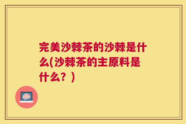 完美沙棘茶的沙棘是什么(沙棘茶的主原料是什么？)