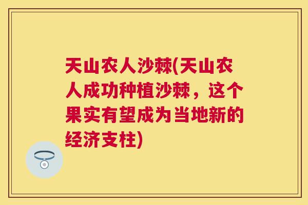 天山农人沙棘(天山农人成功种植沙棘,这个果实有望成为当地新的经济支柱)