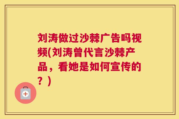 刘涛做过沙棘广告吗视频(刘涛曾代言沙棘产品,看她是如何宣传的?)