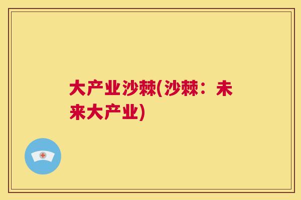 大产业沙棘(沙棘：未来大产业)