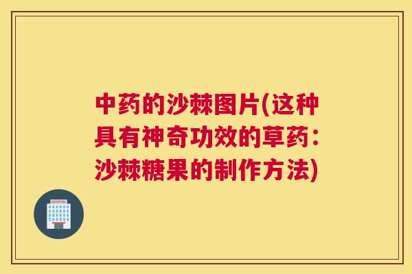 中药的沙棘图片(这种具有神奇功效的草药:沙棘糖果的制作方法)