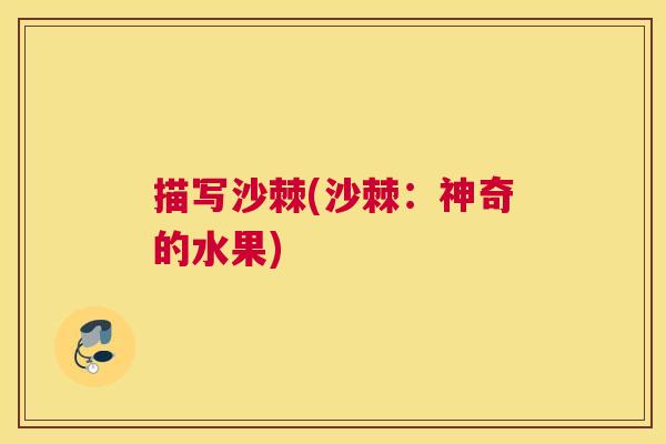 描写沙棘(沙棘：神奇的水果)