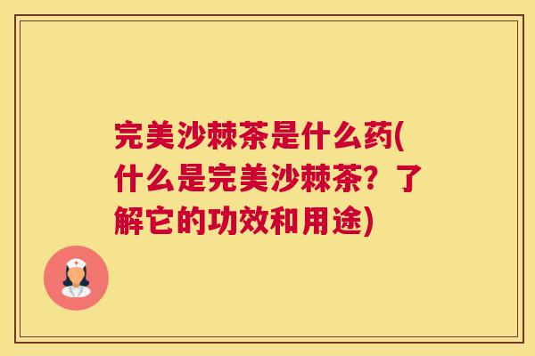 完美沙棘茶是什么药(什么是完美沙棘茶?了解它的功效和用途) 完美沙棘茶是什么药(什么是完美沙棘茶?了解它的功效和用途)