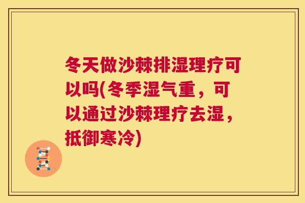 冬天做沙棘排湿理疗可以吗(冬季湿气重,可以通过沙棘理疗去湿,抵御寒冷)