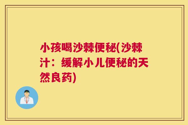 小孩喝沙棘便秘(沙棘汁：缓解小儿便秘的天然良药)