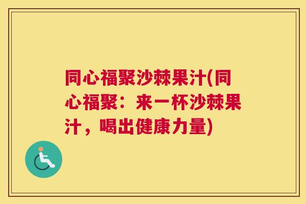 同心福聚沙棘果汁(同心福聚:来一杯沙棘果汁,喝出健康力量)