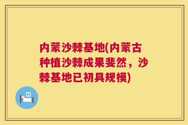 内蒙沙棘基地(内蒙古种植沙棘成果斐然,沙棘基地已初具规模)
