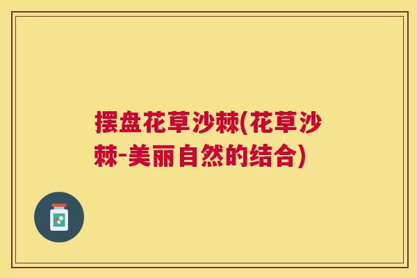 摆盘花草沙棘(花草沙棘-美丽自然的结合)