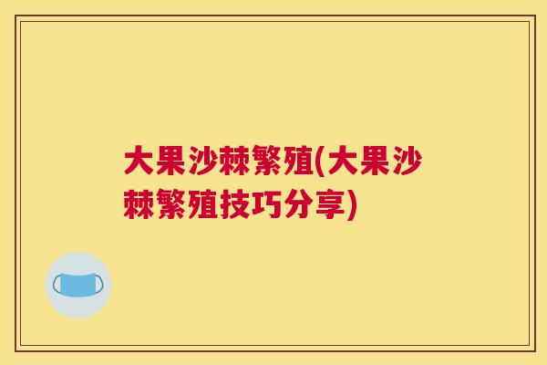 大果沙棘繁殖(大果沙棘繁殖技巧分享)