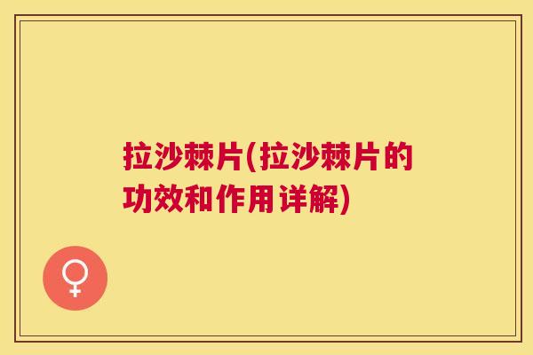 拉沙棘片(拉沙棘片的功效和作用详解)