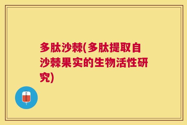 多肽沙棘(多肽提取自沙棘果实的生物活性研究)