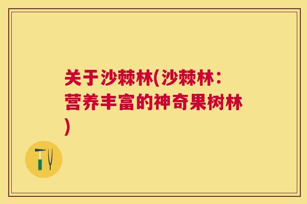 关于沙棘林(沙棘林:营养丰富的神奇果树林)