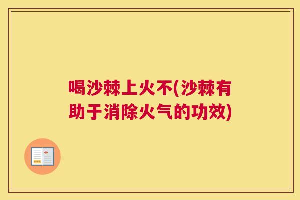 喝沙棘上火不(沙棘有助于消除火气的功效)